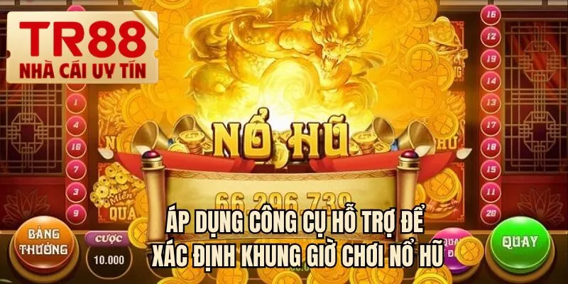 Áp dụng công cụ hỗ trợ để xác định khung giờ chơi nổ hũ