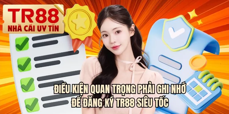 Điều kiện quan trọng phải ghi nhớ để đăng ký TR88 siêu tốc