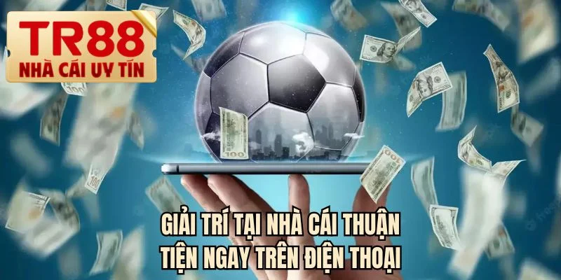 Giải trí tại nhà cái thuận tiện ngay trên điện thoại