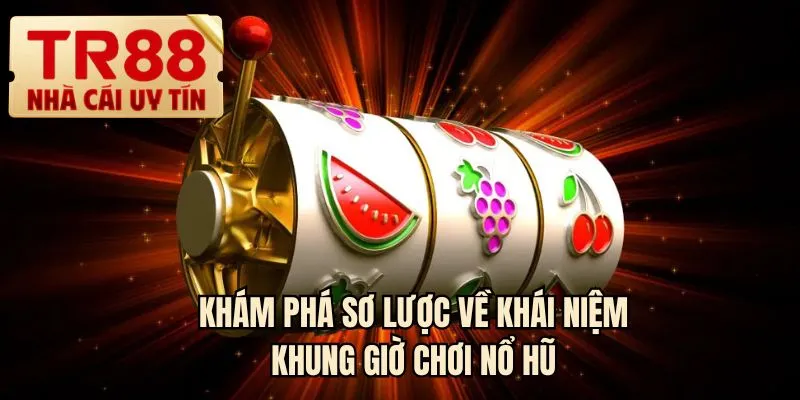 Khám phá sơ lược về khái niệm khung giờ chơi nổ hũ