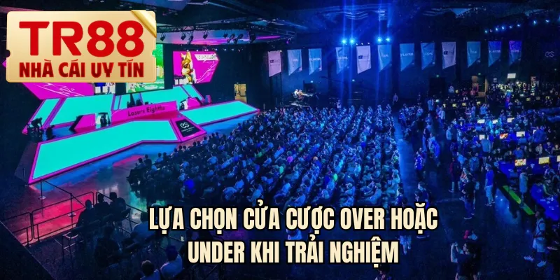 Lựa chọn cửa cược over hoặc under khi trải nghiệm