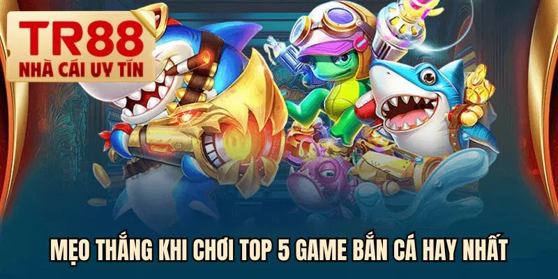 Mẹo thắng khi chơi top 5 game bắn cá hay nhất
