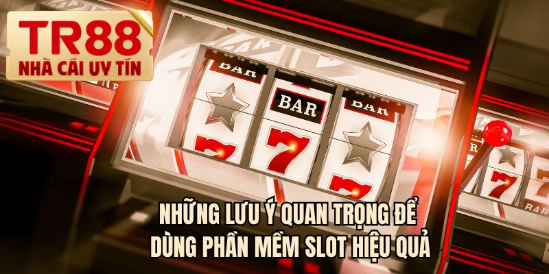 Những lưu ý quan trọng để dùng phần mềm slot hiệu quả