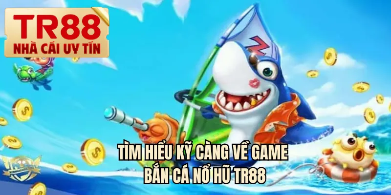 Tìm hiểu kỹ càng về game bắn cá nổ hũ TR88