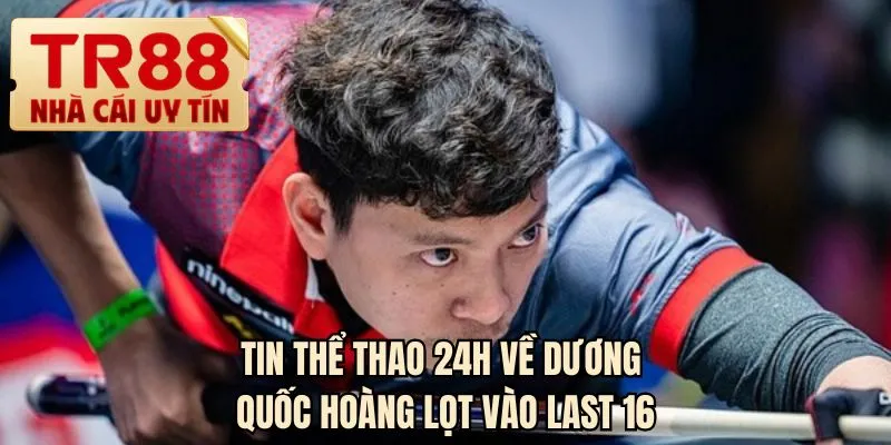 Tin thể thao 24H về Dương Quốc Hoàng lọt vào Last 16